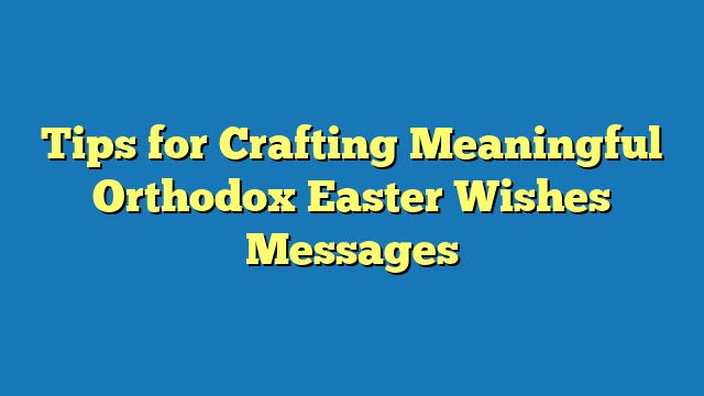 Tips for Crafting Meaningful Orthodox Easter Wishes Messages