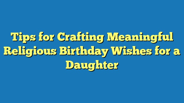 Tips for Crafting Meaningful Religious Birthday Wishes for a Daughter