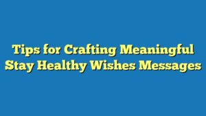 Tips for Crafting Meaningful Stay Healthy Wishes Messages