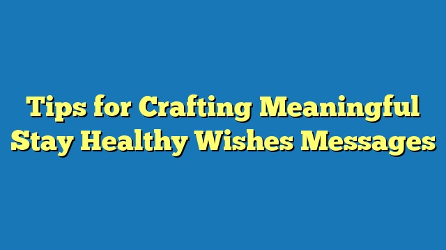 Tips for Crafting Meaningful Stay Healthy Wishes Messages