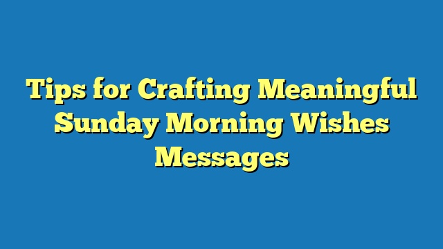 Tips for Crafting Meaningful Sunday Morning Wishes Messages