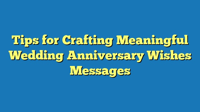 Tips for Crafting Meaningful Wedding Anniversary Wishes Messages