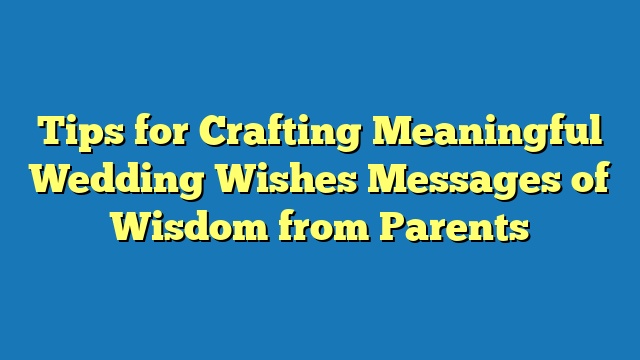 Tips for Crafting Meaningful Wedding Wishes Messages of Wisdom from Parents