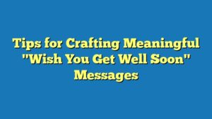 Tips for Crafting Meaningful "Wish You Get Well Soon" Messages