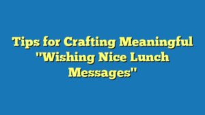 Tips for Crafting Meaningful "Wishing Nice Lunch Messages"