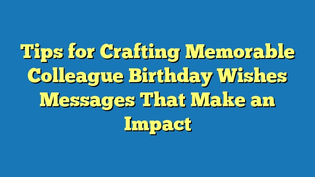 Tips for Crafting Memorable Colleague Birthday Wishes Messages That Make an Impact