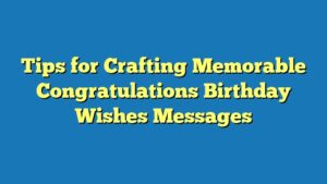 Tips for Crafting Memorable Congratulations Birthday Wishes Messages