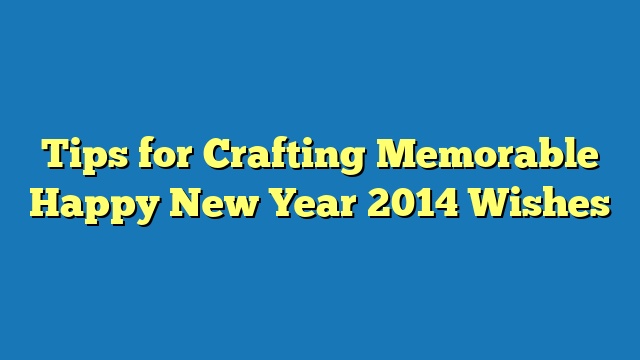 Tips for Crafting Memorable Happy New Year 2014 Wishes