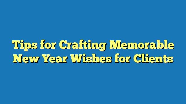 Tips for Crafting Memorable New Year Wishes for Clients