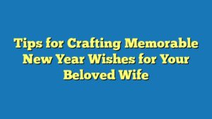 Tips for Crafting Memorable New Year Wishes for Your Beloved Wife