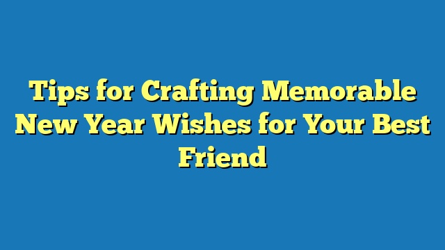 Tips for Crafting Memorable New Year Wishes for Your Best Friend