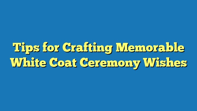 Tips for Crafting Memorable White Coat Ceremony Wishes