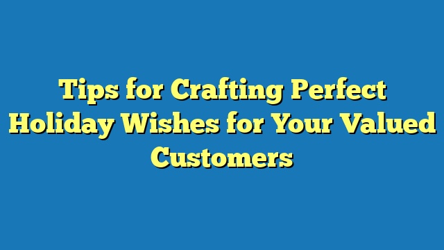 Tips for Crafting Perfect Holiday Wishes for Your Valued Customers