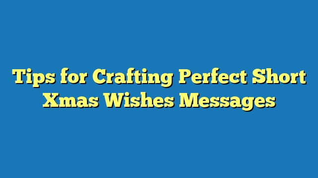 Tips for Crafting Perfect Short Xmas Wishes Messages