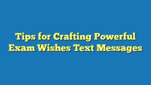 Tips for Crafting Powerful Exam Wishes Text Messages