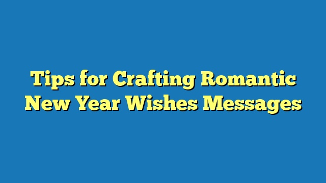 Tips for Crafting Romantic New Year Wishes Messages