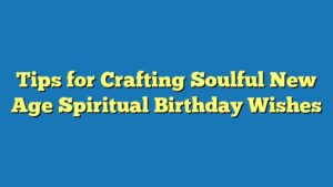 Tips for Crafting Soulful New Age Spiritual Birthday Wishes