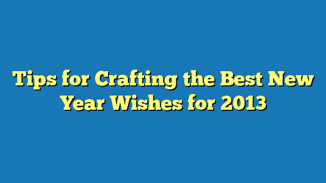 Tips for Crafting the Best New Year Wishes for 2013