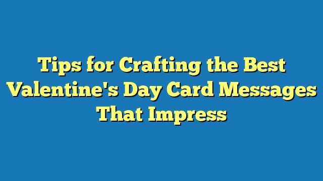 Tips for Crafting the Best Valentine's Day Card Messages That Impress