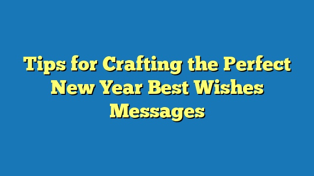 Tips for Crafting the Perfect New Year Best Wishes Messages