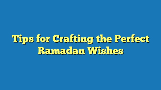 Tips for Crafting the Perfect Ramadan Wishes