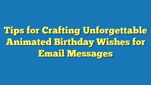 Tips for Crafting Unforgettable Animated Birthday Wishes for Email Messages