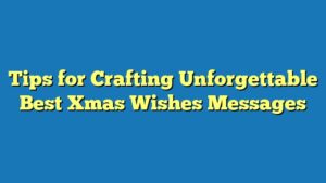 Tips for Crafting Unforgettable Best Xmas Wishes Messages