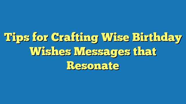 Tips for Crafting Wise Birthday Wishes Messages that Resonate