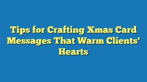 Tips for Crafting Xmas Card Messages That Warm Clients' Hearts