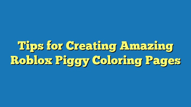 Tips for Creating Amazing Roblox Piggy Coloring Pages