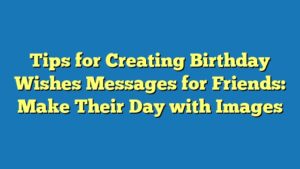 Tips for Creating Birthday Wishes Messages for Friends: Make Their Day with Images