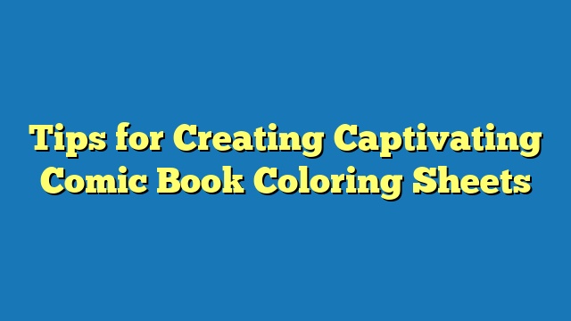 Tips for Creating Captivating Comic Book Coloring Sheets