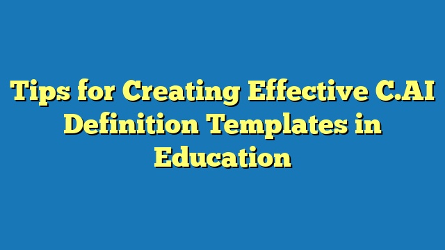 Tips for Creating Effective C.AI Definition Templates in Education