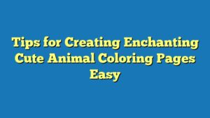 Tips for Creating Enchanting Cute Animal Coloring Pages Easy