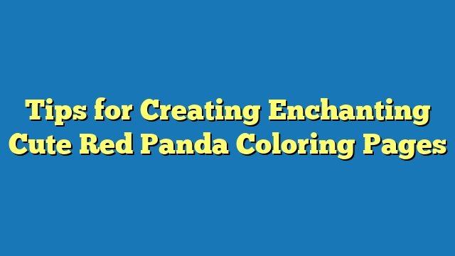 Tips for Creating Enchanting Cute Red Panda Coloring Pages