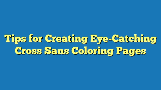 Tips for Creating Eye-Catching Cross Sans Coloring Pages