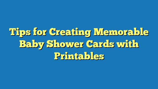 Tips for Creating Memorable Baby Shower Cards with Printables