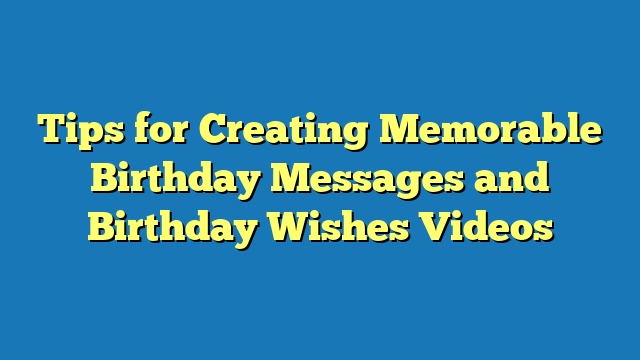 Tips for Creating Memorable Birthday Messages and Birthday Wishes Videos