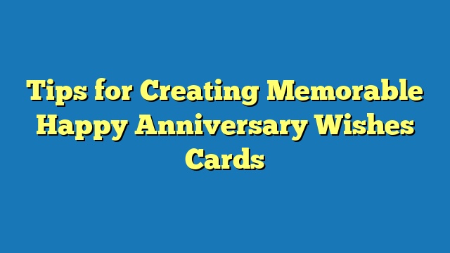 Tips for Creating Memorable Happy Anniversary Wishes Cards