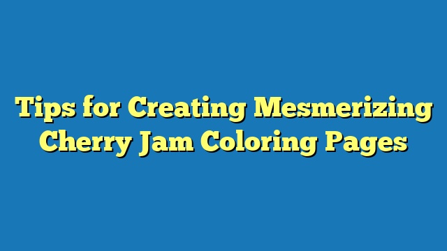 Tips for Creating Mesmerizing Cherry Jam Coloring Pages