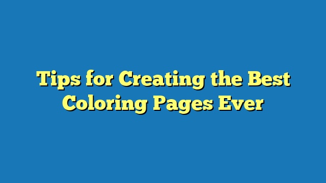 Tips for Creating the Best Coloring Pages Ever