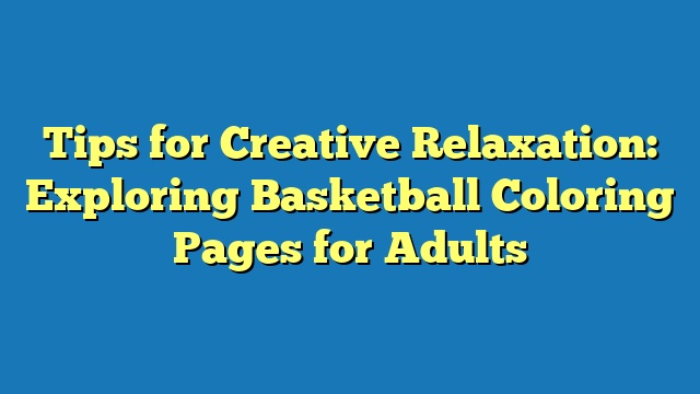 Tips for Creative Relaxation: Exploring Basketball Coloring Pages for Adults