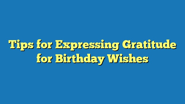 Tips for Expressing Gratitude for Birthday Wishes