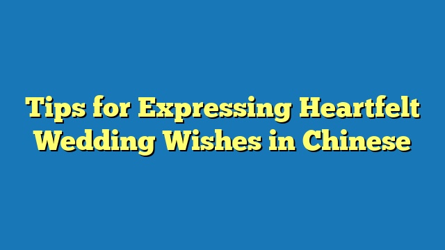 Tips for Expressing Heartfelt Wedding Wishes in Chinese