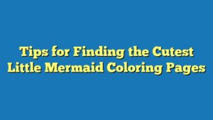 Tips for Finding the Cutest Little Mermaid Coloring Pages