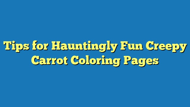 Tips for Hauntingly Fun Creepy Carrot Coloring Pages