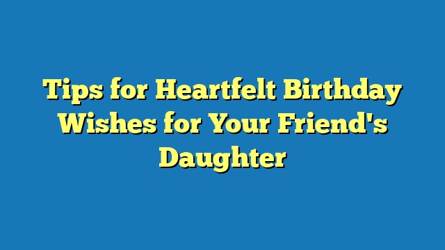 Tips for Heartfelt Birthday Wishes for Your Friend's Daughter