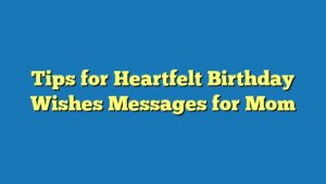 Tips for Heartfelt Birthday Wishes Messages for Mom