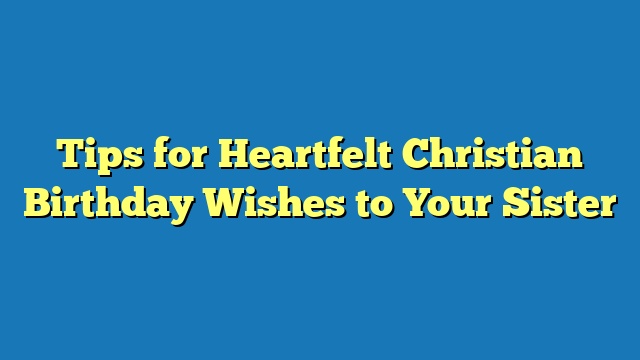 Tips for Heartfelt Christian Birthday Wishes to Your Sister