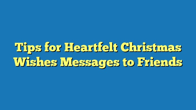 Tips for Heartfelt Christmas Wishes Messages to Friends